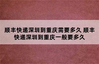 顺丰快递深圳到重庆需要多久 顺丰快递深圳到重庆一般要多久